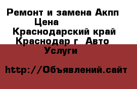 Ремонт и замена Акпп › Цена ­ 13 000 - Краснодарский край, Краснодар г. Авто » Услуги   